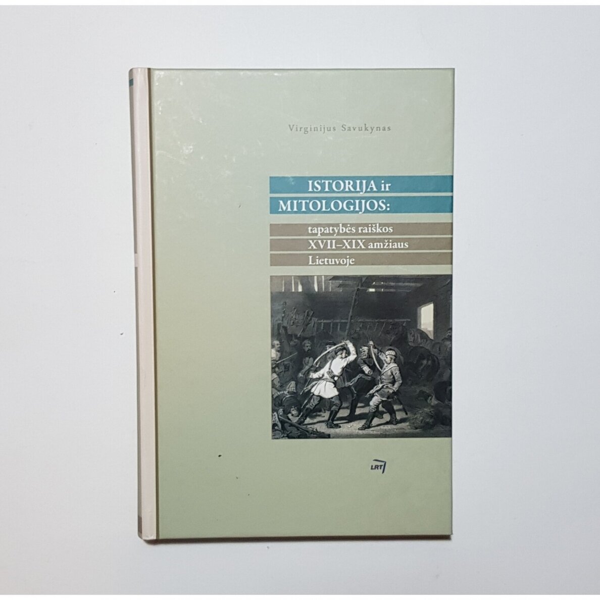 Istorija ir mitologijos: tapatybės raiškos XVII - XIX amžiaus Lietuvoje Istorija ir mitologijos: tapatybės raiškos XVII - XIX amžiaus Lietuvoje