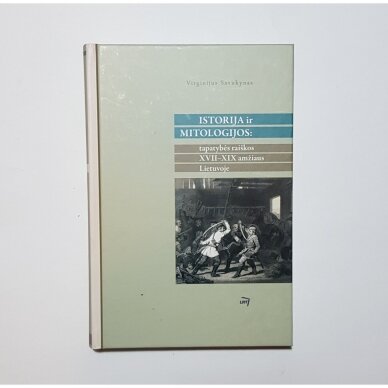 Istorija ir mitologijos: tapatybės raiškos XVII - XIX amžiaus Lietuvoje Istorija ir mitologijos: tapatybės raiškos XVII - XIX amžiaus Lietuvoje