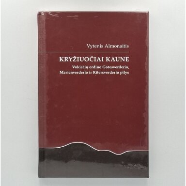 Kryžiuočiai Kaune : Vokiečių ordino Gotesverderio, Marienverderio ir Ritersverderio pilys Kryžiuočiai Kaune : Vokiečių ordino Gotesverderio, Marienverderio ir Ritersverderio pilys