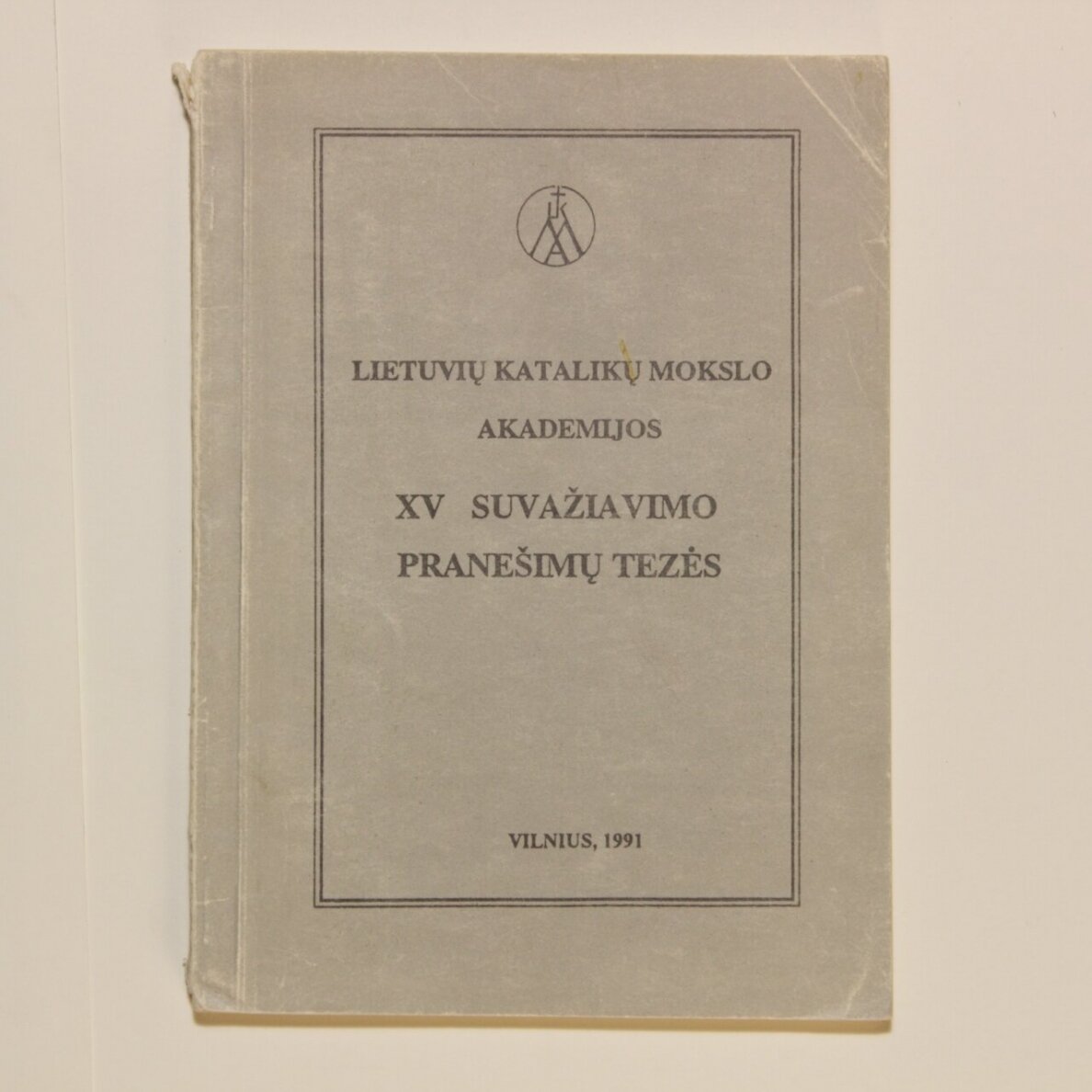 Lietuvių katalikų mokslo akademijos XV suvažiavimo pranešimų tezės Lietuvių katalikų mokslo akademijos XV suvažiavimo pranešimų tezės