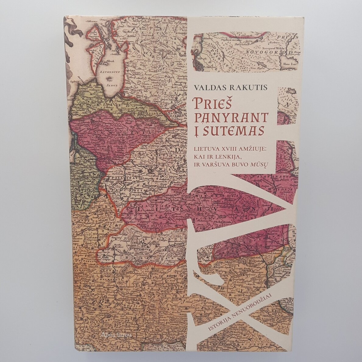Prieš panyrant į sutemas : Lietuva XVIII amžiuje: kai ir Lenkija, ir Varšuva buvo mūsų Prieš panyrant į sutemas : Lietuva XVIII amžiuje: kai ir Lenkija, ir Varšuva buvo mūsų