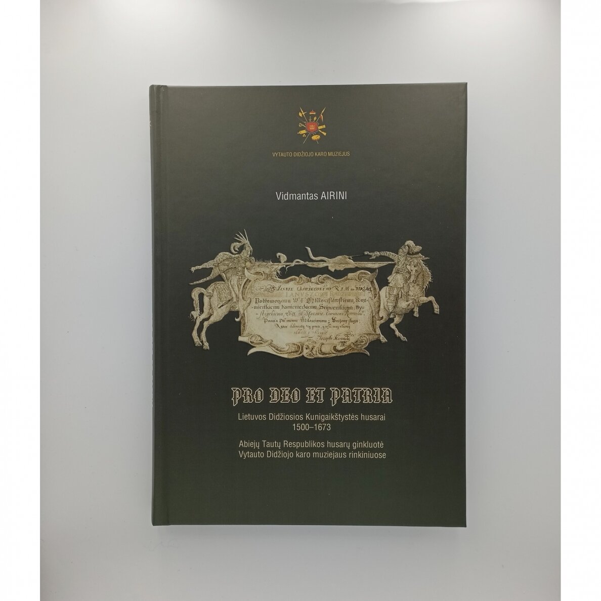 Pro Deo et Patria : Lietuvos Didžiosios Kunigaikštystės husarai 1500-1673. Abiejų Tautų Respublikos husarų ginkluotė Vytauto Didžiojo karo muziejaus rinkiniuose Pro Deo et Patria : Lietuvos Didžiosios Kunigaikštystės husarai 1500-1673. Abiejų Tautų Respublikos husarų ginkluotė Vytauto Didžiojo karo muziejaus rinkiniuose