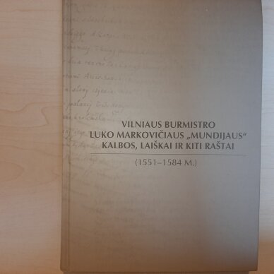 Vilniaus burmistro Luko Markovičiaus „Mundijaus“ kalbos, laiškai ir kiti raštai (1551-1584 m.) Vilniaus burmistro Luko Markovičiaus „Mundijaus“ kalbos, laiškai ir kiti raštai (1551-1584 m.)